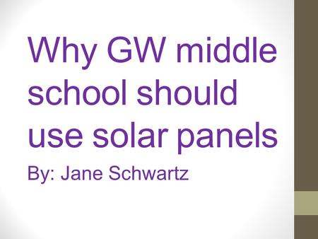 Why GW middle school should use solar panels By: Jane Schwartz.