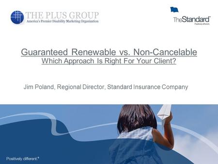 Guaranteed Renewable vs. Non-Cancelable Which Approach Is Right For Your Client? Jim Poland, Regional Director, Standard Insurance Company.