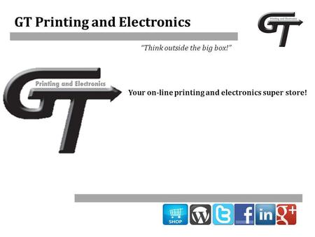 GT Printing and Electronics “Think outside the big box!” Your on-line printing and electronics super store!