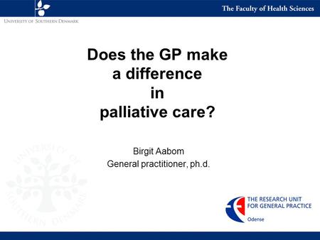 Does the GP make a difference in palliative care? Birgit Aabom General practitioner, ph.d.
