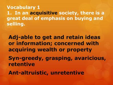 Vocabulary 1 1. In an acquisitive society, there is a great deal of emphasis on buying and selling. Adj-able to get and retain ideas or information; concerned.