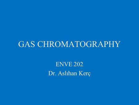 GAS CHROMATOGRAPHY ENVE 202 Dr. Aslıhan Kerç.