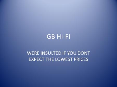GB HI-FI WERE INSULTED IF YOU DONT EXPECT THE LOWEST PRICES.