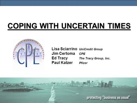 1 COPING WITH UNCERTAIN TIMES Lisa Sciarrino UniCredit Group Jim Certoma CPE Ed Tracy The Tracy Group, Inc. Paul Katzer Pfizer.