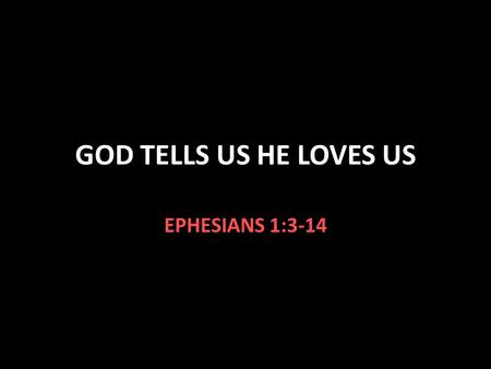 GOD TELLS US HE LOVES US EPHESIANS 1:3-14. Ephesians 1:3-14 V.3 God has blessed us with every spiritual blessing in Christ V.4 We are chosen in Christ.
