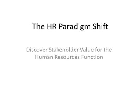 The HR Paradigm Shift Discover Stakeholder Value for the Human Resources Function.