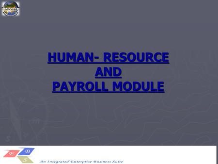 HUMAN- RESOURCE AND PAYROLL MODULE. The Access EBS described its mission as, The complete recruit-to-retire process. A single integrated data model.