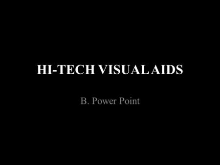 HI-TECH VISUAL AIDS B. Power Point. POWER POINT Over 90% of all professional speakers use PPT. But A careless PowerPoint Confusing or distracting.