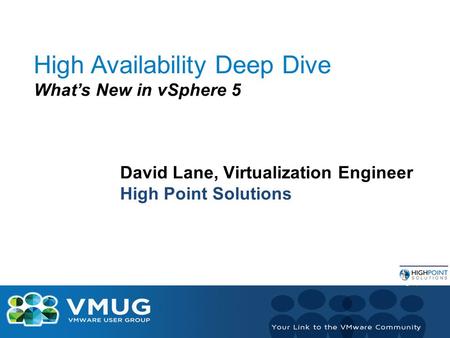 High Availability Deep Dive What’s New in vSphere 5 David Lane, Virtualization Engineer High Point Solutions.