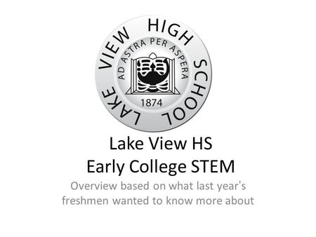 Lake View HS Early College STEM Overview based on what last year’s freshmen wanted to know more about.