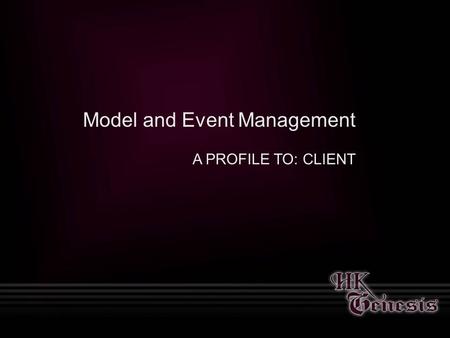 Model and Event Management A PROFILE TO: CLIENT. About Us Founded in 2003, HK Genesis is an innovative and cutting edge modeling agency providing models.