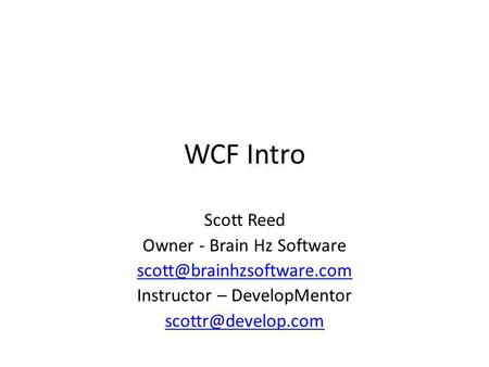 WCF Intro Scott Reed Owner - Brain Hz Software Instructor – DevelopMentor