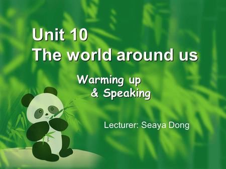 Unit 10 The world around us Warming up & Speaking & Speaking Lecturer: Seaya Dong.