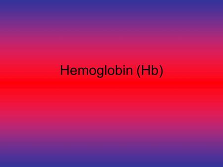 Hemoglobin (Hb) Not another damn test OK Daddy What is Hemoglobin? Hemoglobin (abbreviated Hb) is a red substance made of iron and protein Carries Oxygen.