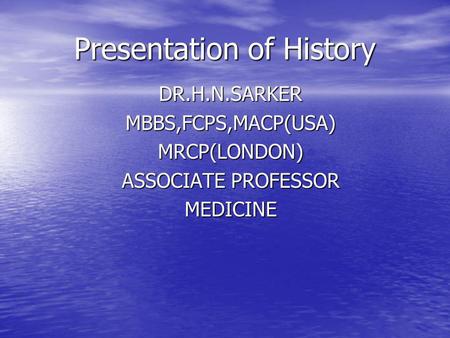 Presentation of History DR.H.N.SARKERMBBS,FCPS,MACP(USA)MRCP(LONDON) ASSOCIATE PROFESSOR MEDICINE.