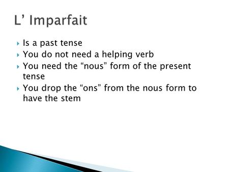  Is a past tense  You do not need a helping verb  You need the “nous” form of the present tense  You drop the “ons” from the nous form to have the.