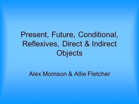 Present, Future, Conditional, Reflexives, Direct & Indirect Objects