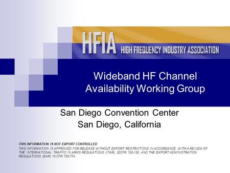 Wideband HF Channel Availability Working Group San Diego Convention Center San Diego, California THIS INFORMATION IS NOT EXPORT CONTROLLED THIS INFORMATION.