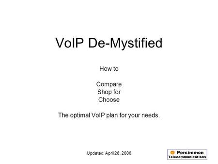 Updated: April 26, 2008 VoIP De-Mystified How to Compare Shop for Choose The optimal VoIP plan for your needs.