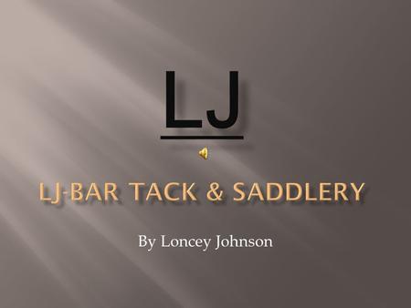 By Loncey Johnson.  Owner operator = Loncey Johnson  Web design/accountant= Jessie Jo Witte The purpose of LJ-Bar Tack and Saddlery is to perform the.