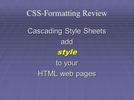 CSS-Formatting Review Cascading Style Sheets addstyle to your HTML web pages.