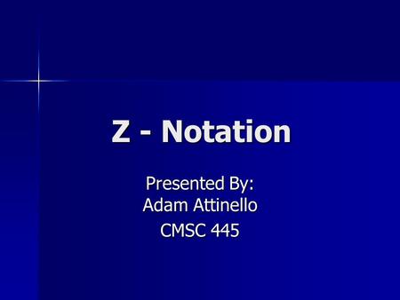 Z - Notation Presented By: Adam Attinello CMSC 445.