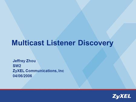 Multicast Listener Discovery Jeffrey Zhou SW2 ZyXEL Communications, Inc 04/06/2006.