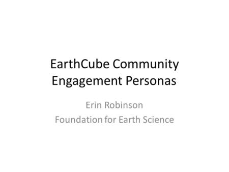 EarthCube Community Engagement Personas Erin Robinson Foundation for Earth Science.