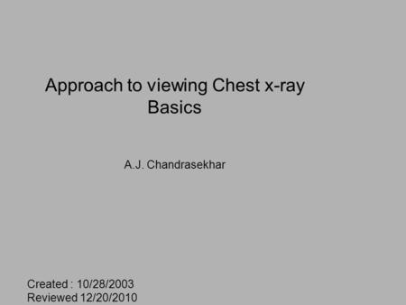 Approach to viewing Chest x-ray Basics A.J. Chandrasekhar Created : 10/28/2003 Reviewed 12/20/2010.