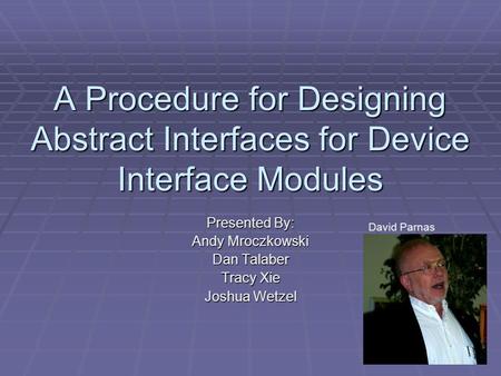 A Procedure for Designing Abstract Interfaces for Device Interface Modules Presented By: Andy Mroczkowski Dan Talaber Tracy Xie Joshua Wetzel David Parnas.