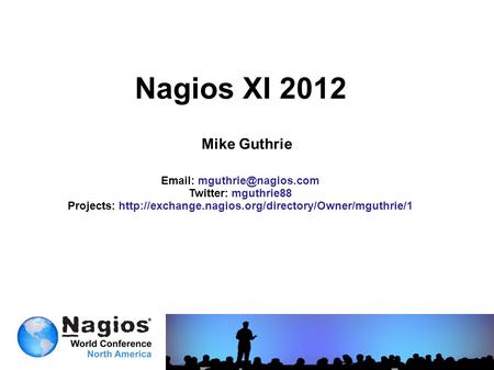 Nagios XI 2012 Mike Guthrie   Twitter: mguthrie88 Projects: