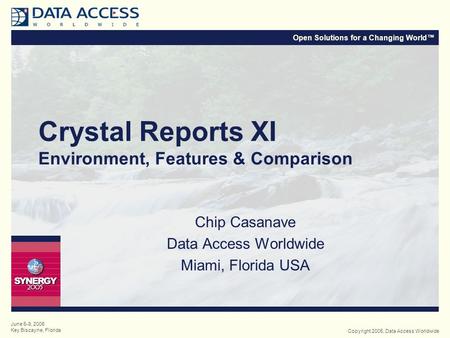 Open Solutions for a Changing World™ Copyright 2005, Data Access Worldwide June 6-9, 2005 Key Biscayne, Florida Crystal Reports XI Environment, Features.