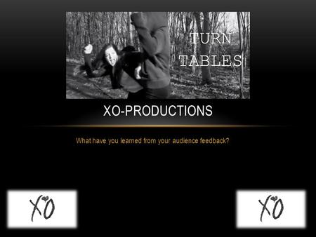 What have you learned from your audience feedback? XO-PRODUCTIONS.