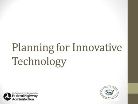 Planning for Innovative Technology. Every Day Counts Rapid changes face the highway community in the 21st century Adapting to those changes must be a.
