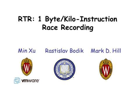 RTR: 1 Byte/Kilo-Instruction Race Recording Min Xu Rastislav BodikMark D. Hill.