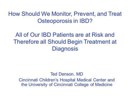 How Should We Monitor, Prevent, and Treat Osteoporosis in IBD? All of Our IBD Patients are at Risk and Therefore all Should Begin Treatment at Diagnosis.