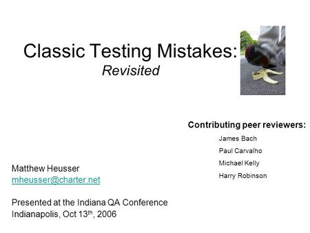 Classic Testing Mistakes: Revisited Matthew Heusser Presented at the Indiana QA Conference Indianapolis, Oct 13 th, 2006 Contributing.
