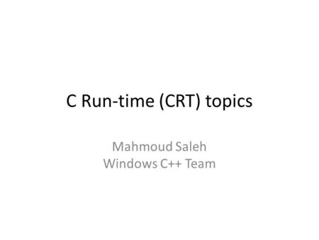 C Run-time (CRT) topics Mahmoud Saleh Windows C++ Team.