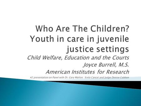 Child Welfare, Education and the Courts Joyce Burrell, M.S. American Institutes for Research #2 presentation on Panel with Dr. Gary Mallon; Sixto Cancel.