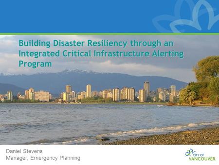 Building Disaster Resiliency through an Integrated Critical Infrastructure Alerting Program Daniel Stevens Manager, Emergency Planning.