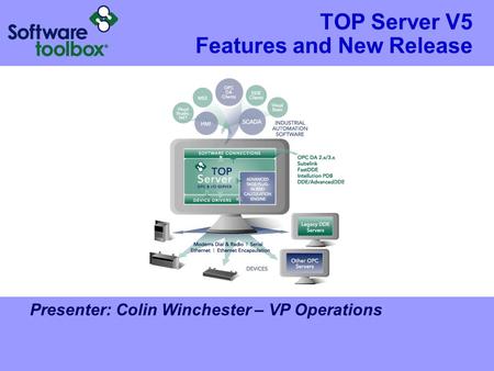 TOP Server V5 Features and New Release Presenter: Colin Winchester – VP Operations.