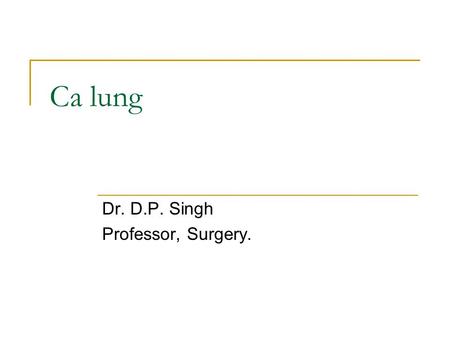 Ca lung Dr. D.P. Singh Professor, Surgery.. Primary lung cancer – risk factors Cigarette smoking Number of years Number of packs Passive smoking Atmospheric.