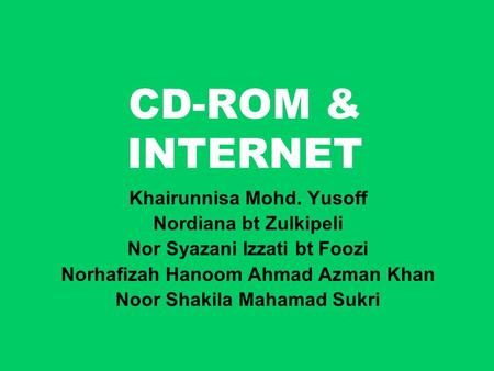 CD-ROM & INTERNET Khairunnisa Mohd. Yusoff Nordiana bt Zulkipeli Nor Syazani Izzati bt Foozi Norhafizah Hanoom Ahmad Azman Khan Noor Shakila Mahamad Sukri.