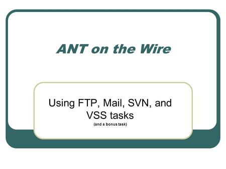 ANT on the Wire Using FTP, Mail, SVN, and VSS tasks (and a bonus task)