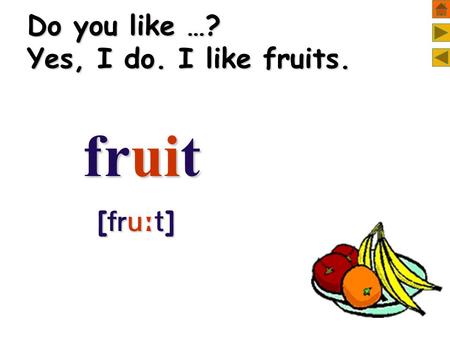 Do you like …? Yes, I do. I like fruits. fruit fruit [  ] [  ]