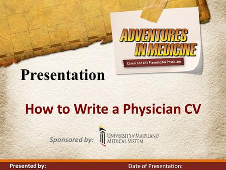 Presentation How to Write a Physician CV Sponsored by: Presented Presented by: Date of Presentation: