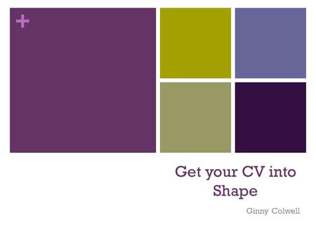 + Get your CV into Shape Ginny Colwell. + Curriculum Vitae or Resume A marketing document; You are marketing yourself!