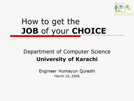 How to get the JOB of your CHOICE Department of Computer Science University of Karachi Engineer Humayun Qureshi March 16, 2006.