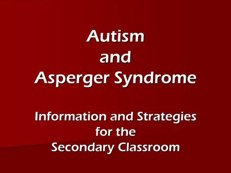Autism and Asperger Syndrome Information and Strategies for the Secondary Classroom.