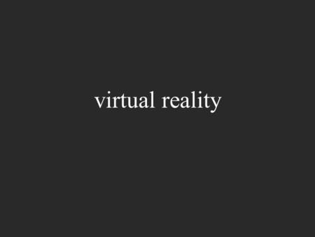 Virtual reality. what is VR? emulating the real world making an electronic world seem real.